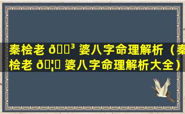 秦桧老 🐳 婆八字命理解析（秦桧老 🦄 婆八字命理解析大全）